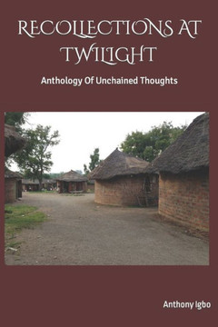 Recollections at Twilight: Anthology Of Unchained thoughts