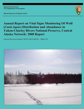 Annual Report on Vital Signs Monitoring Of Wolf (Canis lupus) Distribution and Abundance in Yukon-Charley Rivers National Preserve, Central Alaska Net : 9781494421304