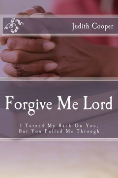 Forgive Me Lord: I Turned My Back On You, But You Pulled Me Through