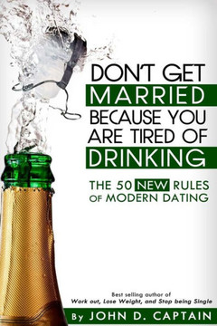 Don't Get Married Because You Are Tired of Drinking! The 50 New Rules of Modern Dating