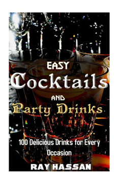 Easy Cocktails and Party Drinks: 100 Delicious Drinks for Every Occasion