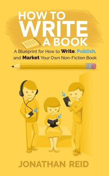 How To Write A Book: A Blueprint For How To Write, Publish And Market Your Very Own Non-Fiction Book How To Write A Book: A Blueprint For How To Write, Publish And Market Your Very Own Non-Fiction Book