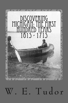 Discovering Michigan: The First Hundred Years 1615 - 1715 Discovering Michigan: The First Hundred Years 1615 - 1715