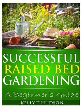 Successful Raised Bed Gardening: A Beginner's Guide