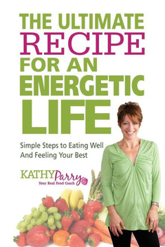 The Ultimate Recipe for an Energetic Life: Simple Steps to Eating Well and Feeling Your Best