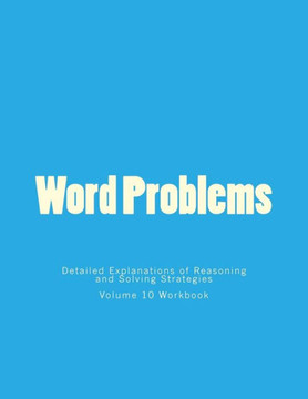 Word Problems-Detailed Explanations of Reasoning and Solving Strategies: Volume 10 Workbook