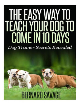 The Easy Way To Teach Your Dog To Come In 10 Days