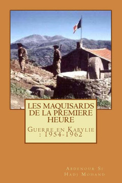 Les Maquisards de premiere heure: La Guerre en Haute Kabylie(1954-1962)