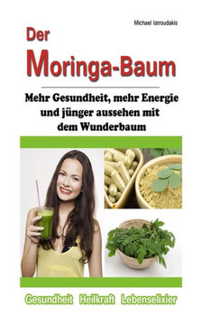 Der Moringa-Baum: Mehr Gesundheit, mehr Energie und janger aussehen mit dem Wunderbaum [Heilkraft & Lebenselixier / WISSEN KOMPAKT]