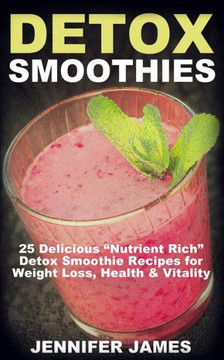 Detox Smoothies: 25 Delicious ""Nutrient Rich"" Detox Smoothie Recipes for Weight Loss, Health & Vitality