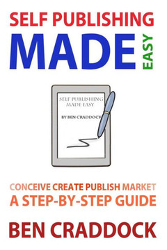 Self Publishing Made Easy: A Step-By-Step Guide to Conceiving, Creating, Publishing and Marketing Your First E-book
