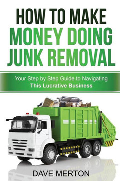 How To Make Money Doing Junk Removal: Your Step by Step Guide to Navigating This Lucrative Business