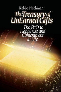 The Treasury Of Unearned Gifts: Rebbe Nachman?S Path To Happiness And Contentment In Life