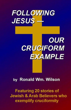 Following Jesus--Our Cruciform Example: Featuring 20 stories of contemporary Jewish and Arab Believers who exemplify cruciformity