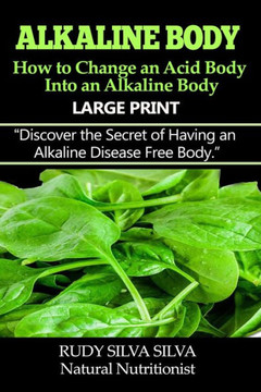 Alkaline Body - How to Change an Acid Body into an Alkaline body: Large Print: Discover the secret of having an alkaline disease free body. - Large Print