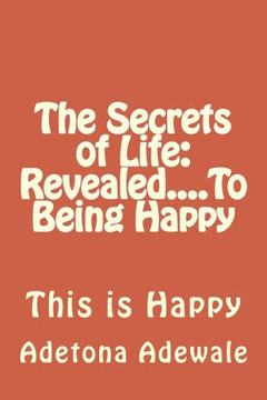 The Secrets of Life: Revealed....To Being Happy