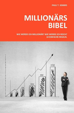 Millionaers-Bibel: Wie werde ich Millionaer? Wie werde ich reich? 10 einfache Regeln.