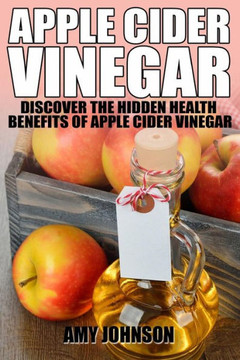 Apple Cider Vinegar: Discover the Hidden Health Benefits of Apple Cider Vinegar