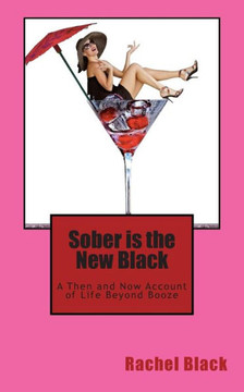 Sober is the New Black: A Then and Now Account of Life Beyond Booze