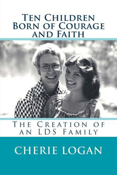 Ten Children Born of Courage and Faith: The Creation of an LDS Family