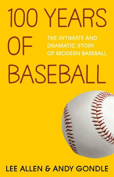 100 Years Of Baseball: The Intimate And Dramatic Story Of Modern Baseball