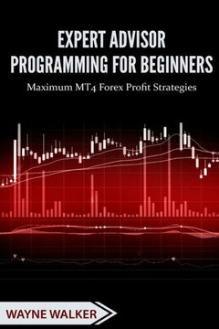 Expert Advisor Programming For Beginners: Maximum Mt4 Forex Profit Strategies