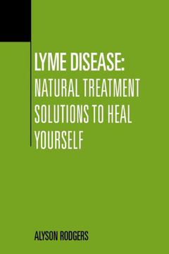 Lyme Disease: Natural Treatment Solutions to Heal Yourself