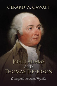 John Adams and Thomas Jefferson: Creating the American Republic