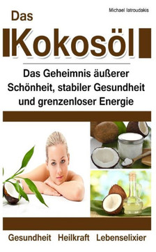 Das KokosEl: Das Geheimnis Nueerer Schanheit, stabiler Gesundheit und grenzenloser Energie [Anti-Aging, Herz-Kreislauferkrankungen,