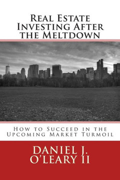 Real Estate Investing After the Meltdown: How to Succeed in the Upcoming Market Turmoil