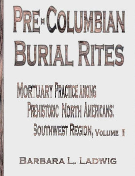 Pre-Columbian Burial Rites: Mortuary Practice Among Prehistoric North Americans: Southwest Region