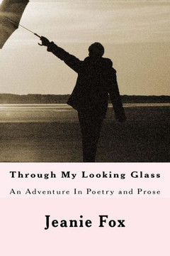 Through My Looking Glass: An Adventure In Poetry and Prose