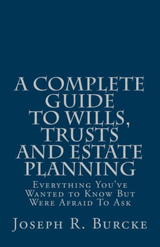 A Complete Guide to Wills, Trusts and Estate Planning: Everything You've Wanted to Know But Were Afraid To Ask