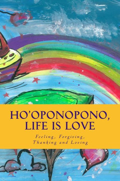 Ho'oponopono, Life is Love: Feeling, Forgiving, Thanking and Loving Ho'oponopono, Life is Love: Feeling, Forgiving, Thanking and Loving