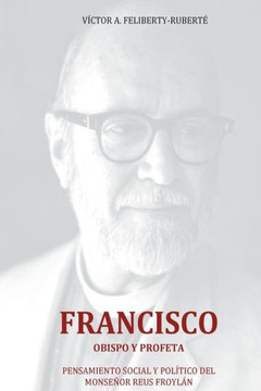 Francisco, obispo y profeta: Pensamiento social y polEtico del Monsecor Reus Froylan