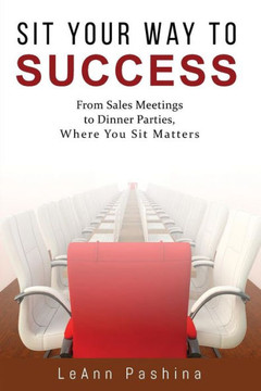 Sit Your Way To Success : From Sales Meetings To Dinner Parties, Where You Sit Matters!