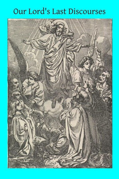 Our Lord's Last Discourses: Meditations on Chapters XIII-XVIII of the Gospel of St. John