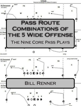 Pass Route Combinations of the 5 Wide Offense: The Nine Core Pass Plays Pass Route Combinations of the 5 Wide Offense: The Nine Core Pass Plays