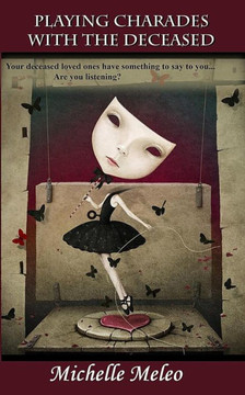 Playing Charades With The Deceased: Your deceased loved ones have something to say... Are you listening?