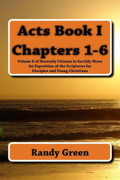 Acts Book I: Chapters 1-6: Volume 8 of Heavenly Citizens in Earthly Shoes, An Exposition of the Scriptures for Disciples and Young