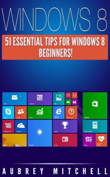 Windows 8: 51 Essential Windows 8 Tips for Beginners!