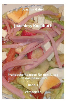 Joachims Kochbuch Band 1 Vorspeisen: Praktische Rezepte fer den Alltag und das Besondere