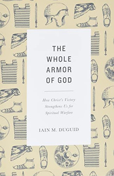 The Whole Armor Of God: How Christ'S Victory Strengthens Us For Spiritual Warfare