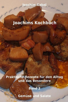 Joachims Kochbuch Band 3 Gemese und Salate: Praktische Rezepte fer den Alltag und das Besondere
