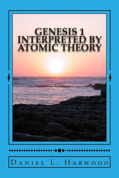Genesis 1 Interpreted by Atomic Theory: A Science Teacher Looks At Genesis 1