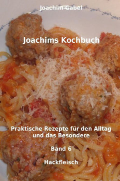 Joachims Kochbuch Band 6 Hackfleisch: Praktische Rezepte fer den Alltag und das Besondere