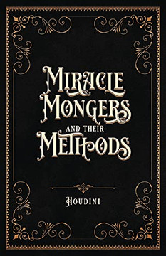 Miracle Mongers And Their Methods (Centennial Edition): A Complete Exposé Of The Modus Operandi Of Fire Eaters, Heat Resistors, Poison Eaters, ... Swallowers, Human Ostriches, Strong Men, Etc. Miracle Mongers And Their Methods (Centennial Edition): A Complete Exposé Of The Modus Operandi Of Fire Eaters, Heat Resistors, Poison Eaters, ... Swallowers, Human Ostriches, Strong Men, Etc.