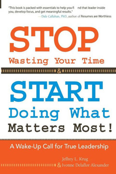 STOP Wasting Your Time & START Doing What Matters Most!: A Wake-Up Call for True Leadership