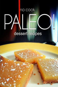 No-Cook Paleo! - Dessert Recipes: Ultimate Caveman cookbook series, perfect companion for a low carb lifestyle, and raw diet food lifestyle