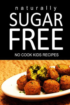 Naturally Sugar Free - No Cook Kids Recipes: Ultimate Sugar Free recipes cookbook series. Recipes for diabetics and diabetic weight loss